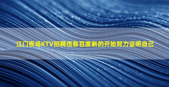 江门夜场KTV招聘信息百度新的开始努力证明自己